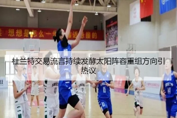 杜兰特交易流言持续发酵太阳阵容重组方向引热议